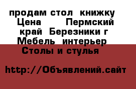 продам стол- книжку › Цена ­ 1 - Пермский край, Березники г. Мебель, интерьер » Столы и стулья   